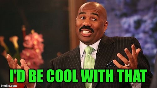 Steve Harvey Meme | I'D BE COOL WITH THAT | image tagged in memes,steve harvey | made w/ Imgflip meme maker