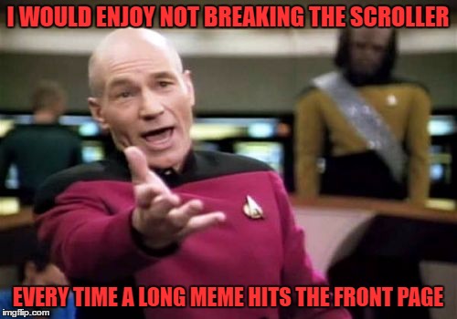 Picard Wtf Meme | I WOULD ENJOY NOT BREAKING THE SCROLLER EVERY TIME A LONG MEME HITS THE FRONT PAGE | image tagged in memes,picard wtf | made w/ Imgflip meme maker