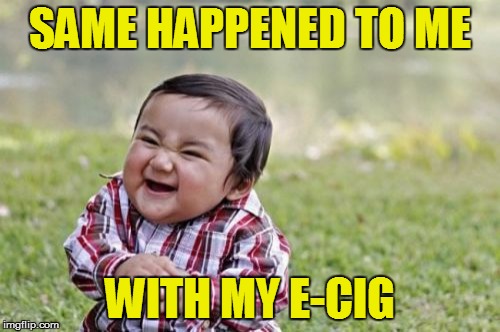 Evil Toddler Meme | SAME HAPPENED TO ME WITH MY E-CIG | image tagged in memes,evil toddler | made w/ Imgflip meme maker