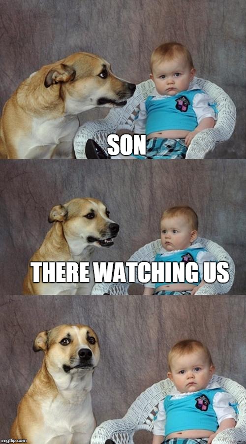 Dad Joke Dog | SON; THERE WATCHING US | image tagged in memes,dad joke dog,dog,funny,funny dog | made w/ Imgflip meme maker