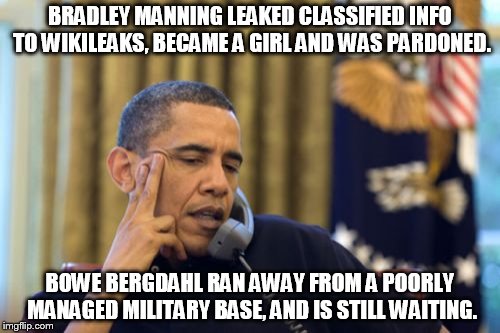 Put on a dress, Bowe. | BRADLEY MANNING LEAKED CLASSIFIED INFO TO WIKILEAKS, BECAME A GIRL AND WAS PARDONED. BOWE BERGDAHL RAN AWAY FROM A POORLY MANAGED MILITARY BASE, AND IS STILL WAITING. | image tagged in memes,no i cant obama | made w/ Imgflip meme maker