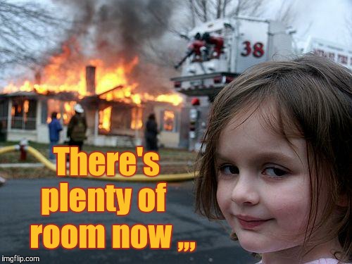 Disaster Girl | There's plenty of    room now ,,, | image tagged in memes,disaster girl | made w/ Imgflip meme maker