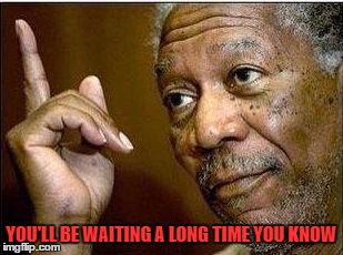 YOU'LL BE WAITING A LONG TIME YOU KNOW | made w/ Imgflip meme maker