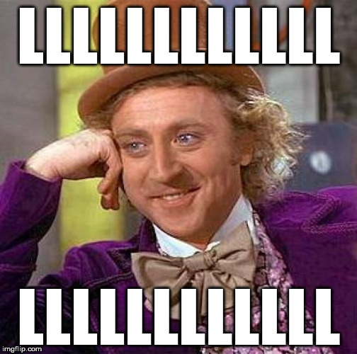 Creepy Condescending Wonka Meme | LLLLLLLLLLLL; LLLLLLLLLLLL | image tagged in memes,creepy condescending wonka | made w/ Imgflip meme maker