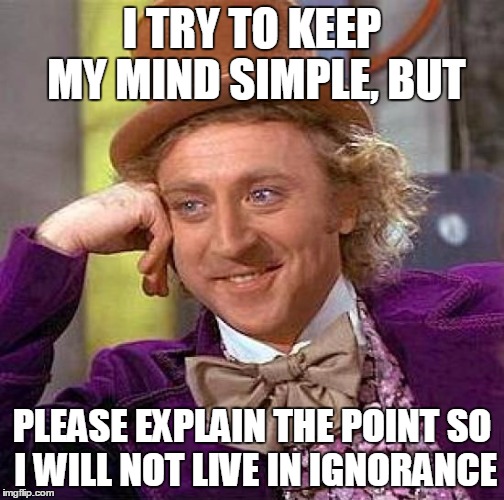 Creepy Condescending Wonka Meme | I TRY TO KEEP MY MIND SIMPLE, BUT PLEASE EXPLAIN THE POINT SO I WILL NOT LIVE IN IGNORANCE | image tagged in memes,creepy condescending wonka | made w/ Imgflip meme maker
