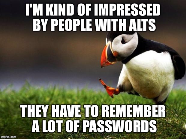 Unpopular Opinion Puffin | I'M KIND OF IMPRESSED BY PEOPLE WITH ALTS; THEY HAVE TO REMEMBER A LOT OF PASSWORDS | image tagged in memes,unpopular opinion puffin | made w/ Imgflip meme maker