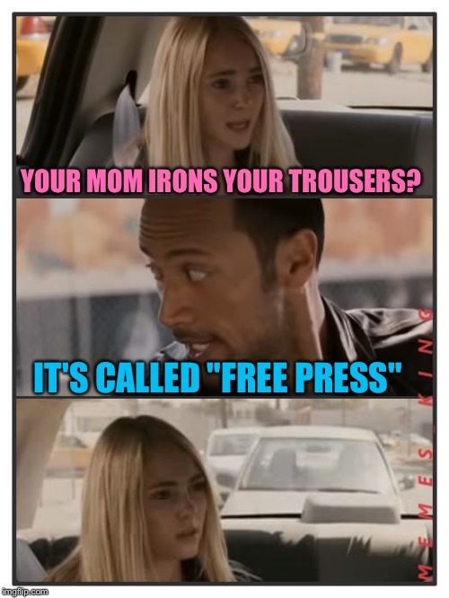 The Rock Driving - Sara Reaction | YOUR MOM IRONS YOUR TROUSERS? IT'S CALLED "FREE PRESS" | image tagged in the rock driving - sara reaction,memes | made w/ Imgflip meme maker