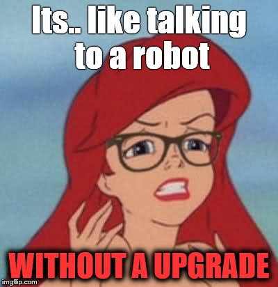 Hipster Ariel | Its.. like talking to a robot; WITHOUT A UPGRADE | image tagged in memes,hipster ariel | made w/ Imgflip meme maker