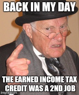 Back In My Day | BACK IN MY DAY; THE EARNED INCOME TAX CREDIT WAS A 2ND JOB | image tagged in memes,back in my day | made w/ Imgflip meme maker