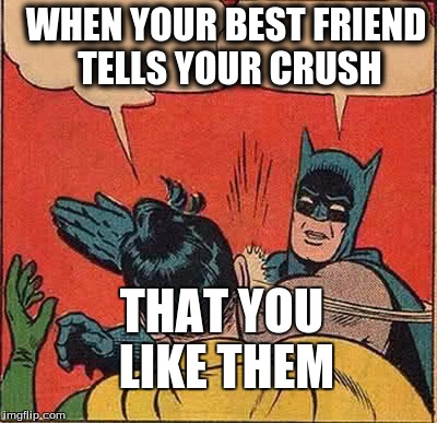 Batman Slapping Robin Meme | WHEN YOUR BEST FRIEND TELLS YOUR CRUSH; THAT YOU LIKE THEM | image tagged in memes,batman slapping robin | made w/ Imgflip meme maker