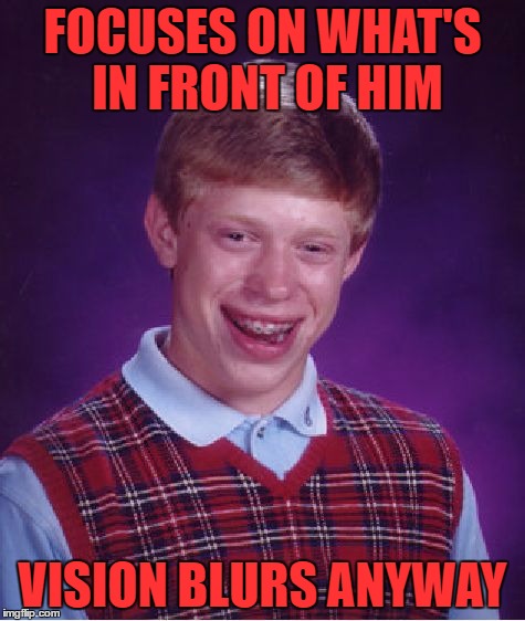 Bad Luck Brian Meme | FOCUSES ON WHAT'S IN FRONT OF HIM VISION BLURS ANYWAY | image tagged in memes,bad luck brian | made w/ Imgflip meme maker