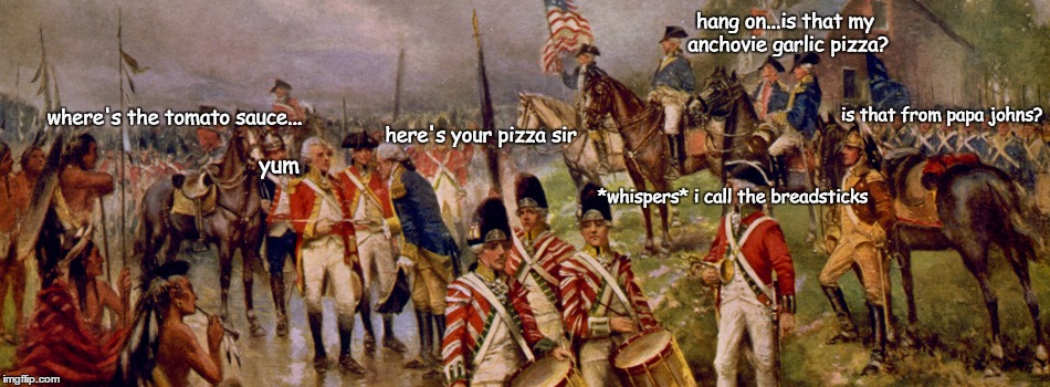 18th Century Pizza Delivery
 | hang on...is that my anchovie garlic pizza? is that from papa johns? where's the tomato sauce... here's your pizza sir; yum; *whispers* i call the breadsticks | image tagged in pizza,revolutionary war,memes,funny | made w/ Imgflip meme maker