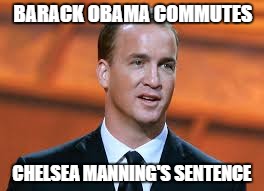 Chelsea Manning's Sentence Commuted | BARACK OBAMA COMMUTES; CHELSEA MANNING'S SENTENCE | image tagged in manning,peyton,chelsea,bradley,obama | made w/ Imgflip meme maker