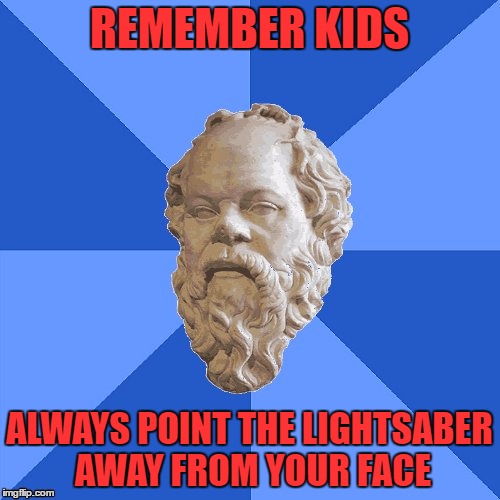 Advice Socrates | REMEMBER KIDS ALWAYS POINT THE LIGHTSABER AWAY FROM YOUR FACE | image tagged in advice socrates | made w/ Imgflip meme maker