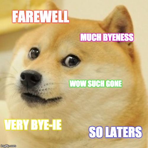 Doge | FAREWELL; MUCH BYENESS; WOW SUCH GONE; VERY BYE-IE; SO LATERS | image tagged in memes,doge | made w/ Imgflip meme maker