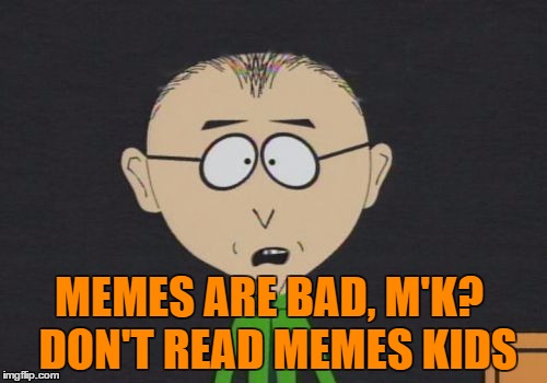 Memes are Bad | MEMES ARE BAD, M'K?
 DON'T READ MEMES KIDS | image tagged in mr mackey,bad kids,therapist,south park,good advice,bad meme | made w/ Imgflip meme maker