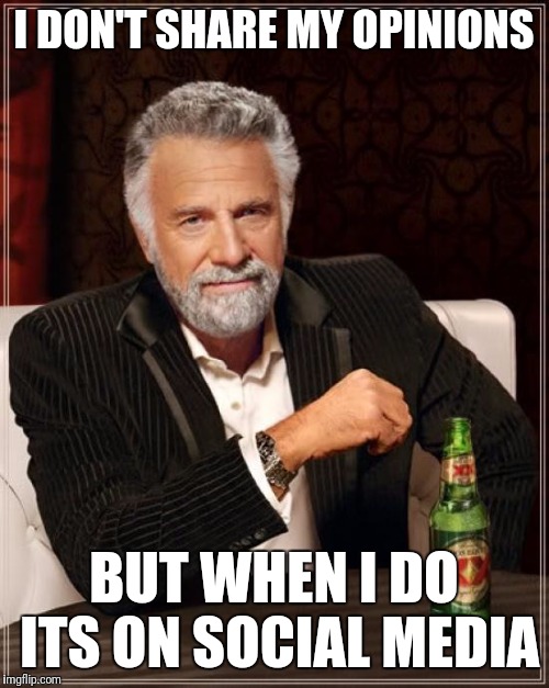 The Most Interesting Man In The World | I DON'T SHARE MY OPINIONS; BUT WHEN I DO ITS ON SOCIAL MEDIA | image tagged in memes,the most interesting man in the world | made w/ Imgflip meme maker