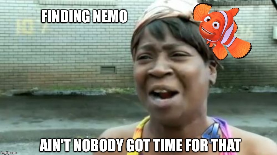 Ain't Nemobody Got Time For That | FINDING NEMO; AIN'T NOBODY GOT TIME FOR THAT | image tagged in memes,finding nemo,ain't nobody got time for that,nemo,funny memes,meme | made w/ Imgflip meme maker