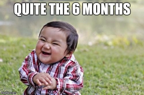 Evil Toddler Meme | QUITE THE 6 MONTHS | image tagged in memes,evil toddler | made w/ Imgflip meme maker