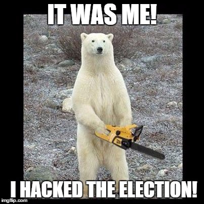 Chainsaw Bear Meme | IT WAS ME! I HACKED THE ELECTION! | image tagged in memes,chainsaw bear | made w/ Imgflip meme maker