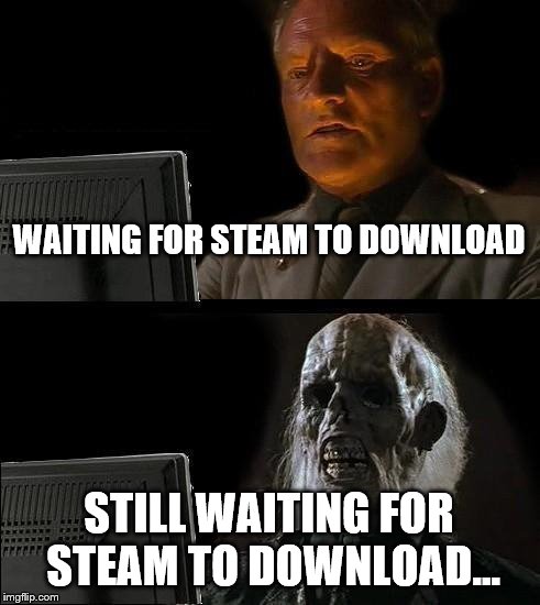 I'll Just Wait Here Meme | WAITING FOR STEAM TO DOWNLOAD; STILL WAITING FOR STEAM TO DOWNLOAD... | image tagged in memes,ill just wait here | made w/ Imgflip meme maker