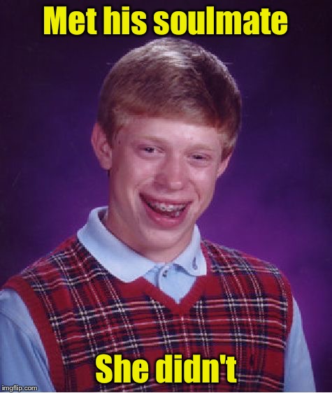 Bad Luck Brian Meme | Met his soulmate; She didn't | image tagged in memes,bad luck brian | made w/ Imgflip meme maker