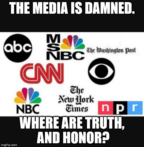 Media lies | THE MEDIA IS DAMNED. WHERE ARE TRUTH, AND HONOR? | image tagged in media lies | made w/ Imgflip meme maker