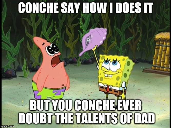 Conch Shell | CONCHE SAY HOW I DOES IT; BUT YOU CONCHE EVER DOUBT THE TALENTS OF DAD | image tagged in conch shell | made w/ Imgflip meme maker