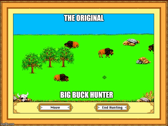 One for the ages.. | THE ORIGINAL; BIG BUCK HUNTER | image tagged in memes | made w/ Imgflip meme maker