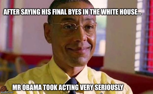 Gus Fring Fantasy Football | AFTER SAYING HIS FINAL BYES IN THE WHITE HOUSE... MR OBAMA TOOK ACTING VERY SERIOUSLY | image tagged in gus fring fantasy football,scumbag | made w/ Imgflip meme maker