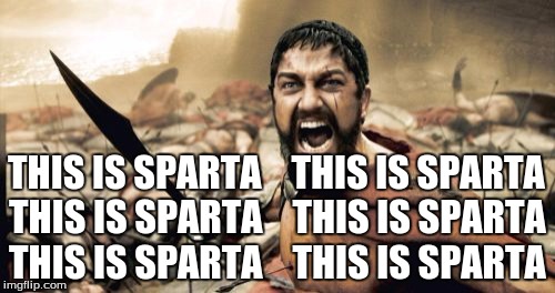 Sparta Leonidas | THIS IS SPARTA    THIS IS SPARTA; THIS IS SPARTA    THIS IS SPARTA; THIS IS SPARTA    THIS IS SPARTA | image tagged in memes,sparta leonidas | made w/ Imgflip meme maker
