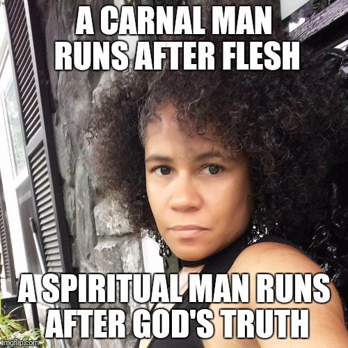 A CARNAL MAN RUNS AFTER FLESH; A SPIRITUAL MAN RUNS AFTER GOD'S TRUTH | image tagged in god,grace,love,spiritual,truth | made w/ Imgflip meme maker