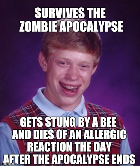 Now that's bad luck  | SURVIVES THE ZOMBIE APOCALYPSE; GETS STUNG BY A BEE AND DIES OF AN ALLERGIC REACTION THE DAY AFTER THE APOCALYPSE ENDS | image tagged in memes,bad luck brian,zombies,zombie apocalypse | made w/ Imgflip meme maker