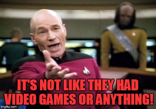 Picard Wtf Meme | IT'S NOT LIKE THEY HAD VIDEO GAMES OR ANYTHING! | image tagged in memes,picard wtf | made w/ Imgflip meme maker