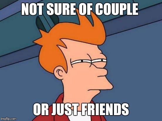 Futurama Fry Meme | NOT SURE OF COUPLE; OR JUST FRIENDS | image tagged in memes,futurama fry | made w/ Imgflip meme maker
