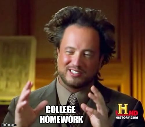 Ancient Aliens | COLLEGE HOMEWORK | image tagged in memes,ancient aliens | made w/ Imgflip meme maker