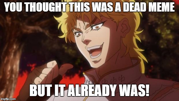 But it was me Dio | YOU THOUGHT THIS WAS A DEAD MEME; BUT IT ALREADY WAS! | image tagged in but it was me dio | made w/ Imgflip meme maker