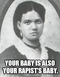 Sally Hemings Right to Life PSA | YOUR BABY IS ALSO YOUR RAPIST'S BABY. | image tagged in sally hemings,right to life | made w/ Imgflip meme maker