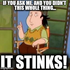 The Critic | IF YOU ASK ME, AND YOU DIDN'T; THIS WHOLE THING... IT STINKS! | image tagged in memes,the critic | made w/ Imgflip meme maker