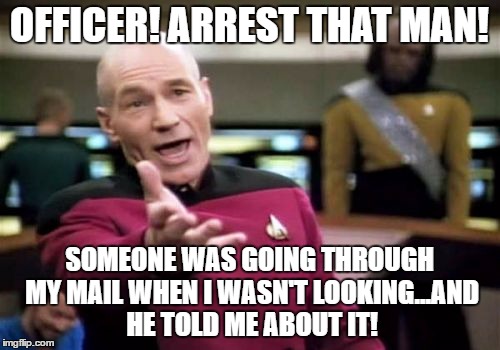 Picard Wtf Meme | OFFICER! ARREST THAT MAN! SOMEONE WAS GOING THROUGH MY MAIL WHEN I WASN'T LOOKING...AND HE TOLD ME ABOUT IT! | image tagged in memes,picard wtf | made w/ Imgflip meme maker