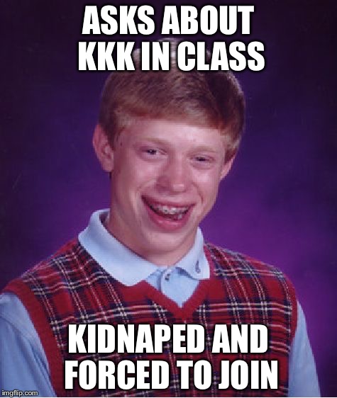 Bad Luck Brian | ASKS ABOUT KKK IN CLASS; KIDNAPED AND FORCED TO JOIN | image tagged in memes,bad luck brian | made w/ Imgflip meme maker