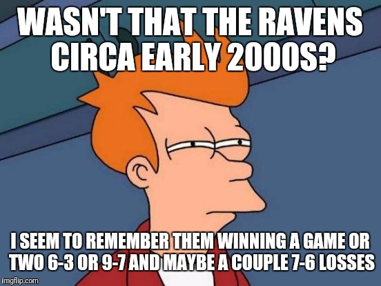 Futurama Fry Meme | WASN'T THAT THE RAVENS CIRCA EARLY 2000S? I SEEM TO REMEMBER THEM WINNING A GAME OR TWO 6-3 OR 9-7 AND MAYBE A COUPLE 7-6 LOSSES | image tagged in memes,futurama fry | made w/ Imgflip meme maker