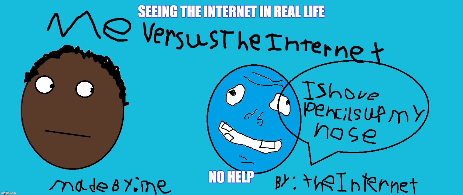 me vs the internet | SEEING THE INTERNET IN REAL LIFE; NO HELP | image tagged in funny,memes | made w/ Imgflip meme maker