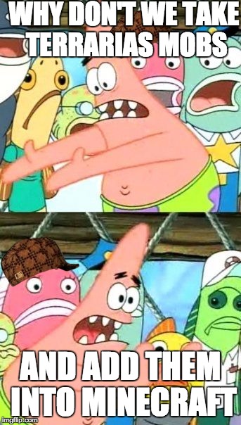 Put It Somewhere Else Patrick Meme | WHY DON'T WE TAKE TERRARIAS MOBS; AND ADD THEM INTO MINECRAFT | image tagged in memes,put it somewhere else patrick,scumbag | made w/ Imgflip meme maker