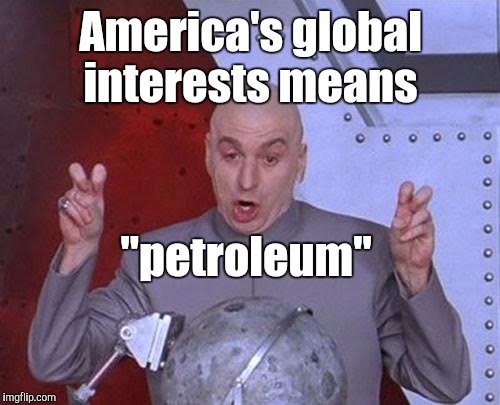 Dr Evil Laser Meme | America's global interests means "petroleum" | image tagged in memes,dr evil laser | made w/ Imgflip meme maker