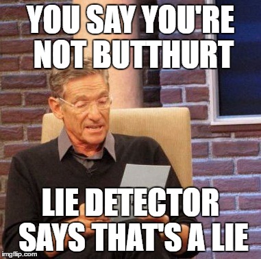 Maury Lie Detector | YOU SAY YOU'RE NOT BUTTHURT; LIE DETECTOR SAYS THAT'S A LIE | image tagged in memes,maury lie detector | made w/ Imgflip meme maker