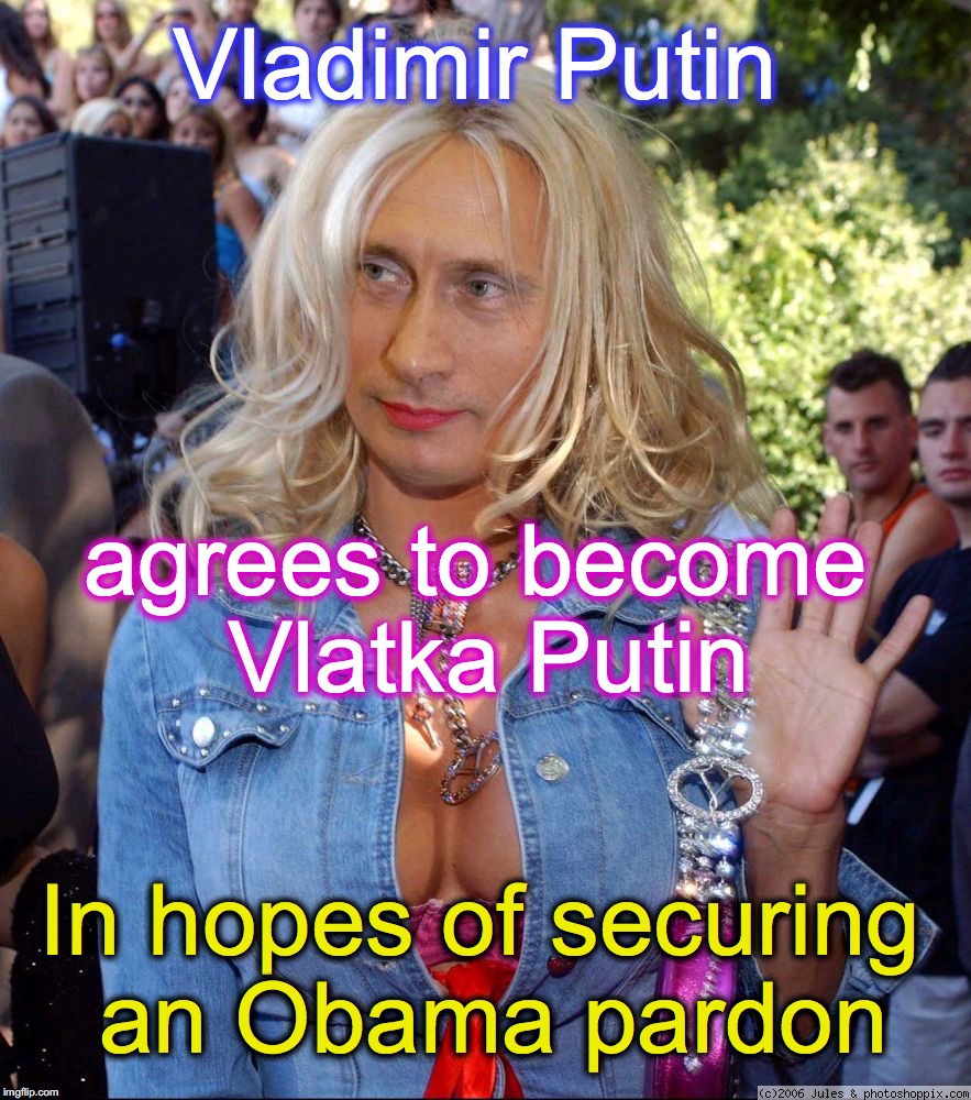 Is this the new 'get out of jail free' card? | Vladimir Putin; agrees to become Vlatka Putin; In hopes of securing an Obama pardon | image tagged in vladimir putin,barack obama,pardon | made w/ Imgflip meme maker