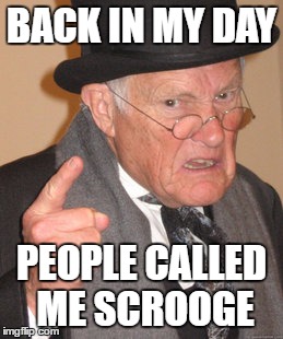 Back In My Day | BACK IN MY DAY; PEOPLE CALLED ME SCROOGE | image tagged in memes,back in my day | made w/ Imgflip meme maker