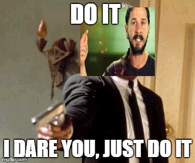 Say That Again I Dare You Meme | DO IT; I DARE YOU, JUST DO IT | image tagged in memes,say that again i dare you | made w/ Imgflip meme maker