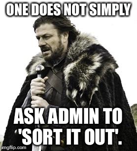 ned stark | ONE DOES NOT SIMPLY; ASK ADMIN TO 'SORT IT OUT'. | image tagged in ned stark | made w/ Imgflip meme maker